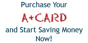 Purchase Your A+CARD and Start Saving Money Now!